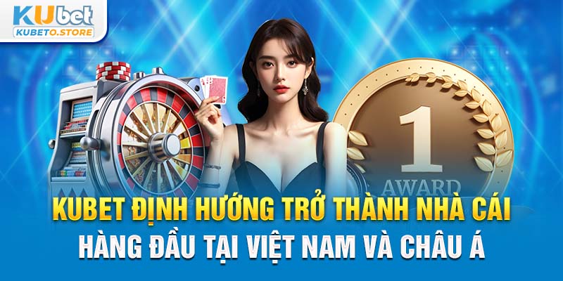 2-kubet-dinh-huong-tro-thanh-nha-cai-hang-dau-tai-viet-nam-va-chau-a